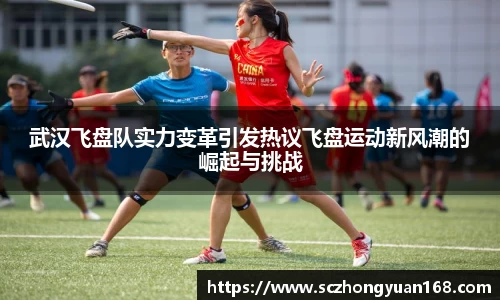 武汉飞盘队实力变革引发热议飞盘运动新风潮的崛起与挑战